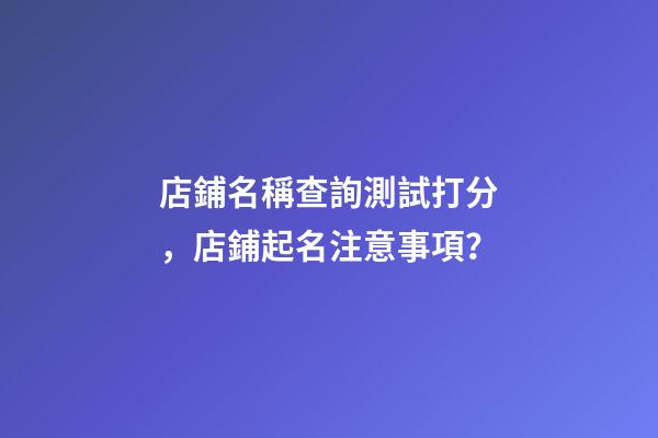 店鋪名稱查詢測試打分，店鋪起名注意事項？